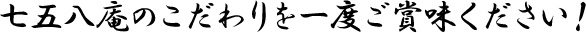 七五八庵のこだわりを一度ご賞味ください！